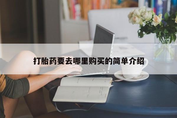 私人药店能买到打胎药吗打胎药要去哪里购买的简单介绍