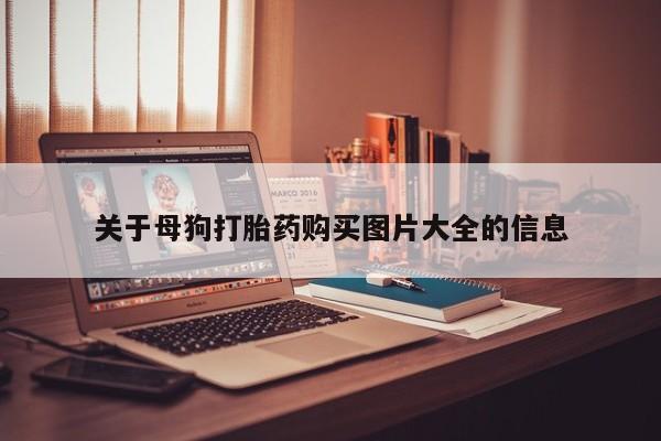 私人药店能买到打胎药吗关于母狗打胎药购买图片大全的信息