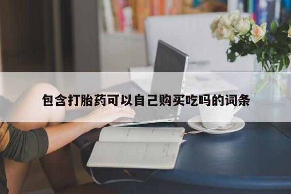 私人药店能买到打胎药吗包含打胎药可以自己购买吃吗的词条