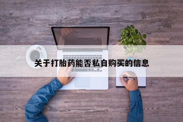 私人药店能买到打胎药吗关于打胎药能否私自购买的信息