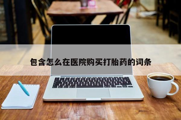 私人药店能买到打胎药吗包含怎么在医院购买打胎药的词条