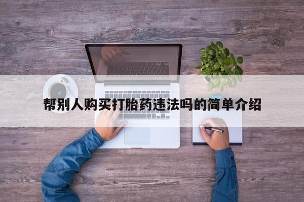 私人药店能买到打胎药吗帮别人购买打胎药违法吗的简单介绍