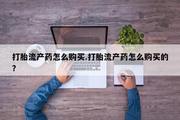 私人药店能买到打胎药吗打胎流产药怎么购买.打胎流产药怎么购买的？