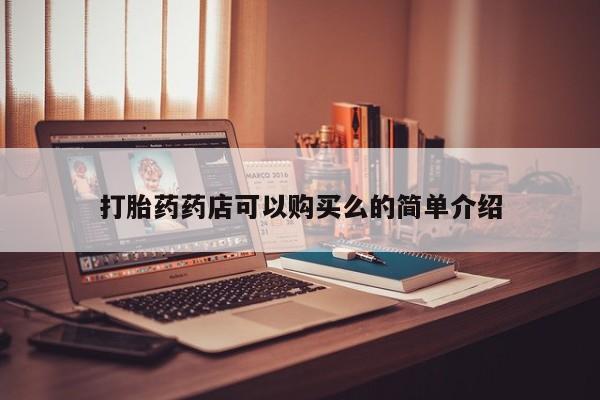 私人药店能买到打胎药吗打胎药药店可以购买么的简单介绍