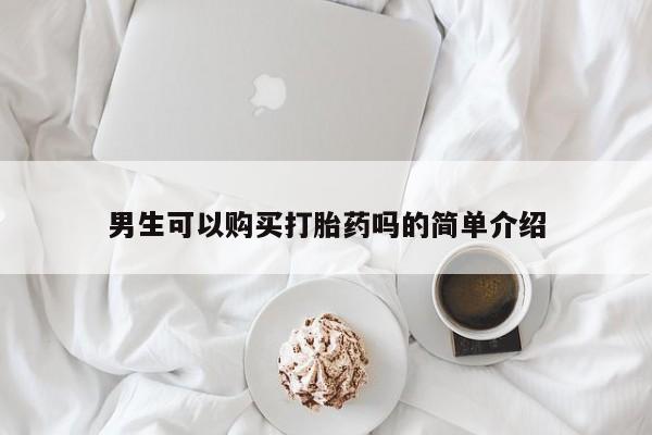 私人药店能买到打胎药吗男生可以购买打胎药吗的简单介绍